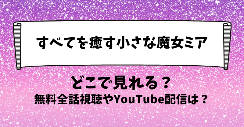 すべてを癒す小さな魔女ミア どこで見れる？無料全話視聴やYouTube配信は？