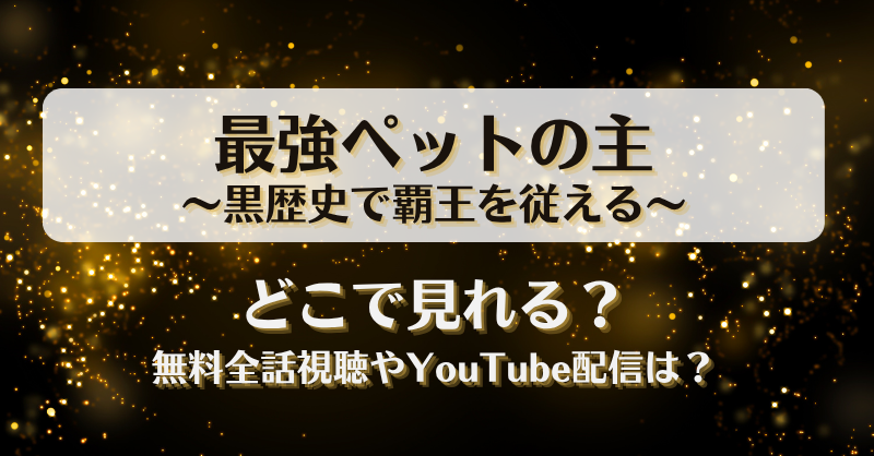 最強ペットの主黒歴史で覇王を従える どこで見れる？無料全話視聴やYouTube配信は？