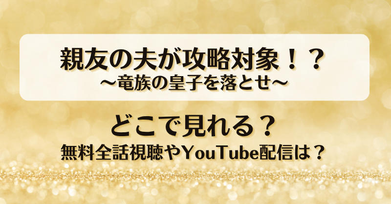 親友の夫が攻略対象 竜族の皇子を落とせ どこで見れる？無料全話視聴やYouTube配信は？