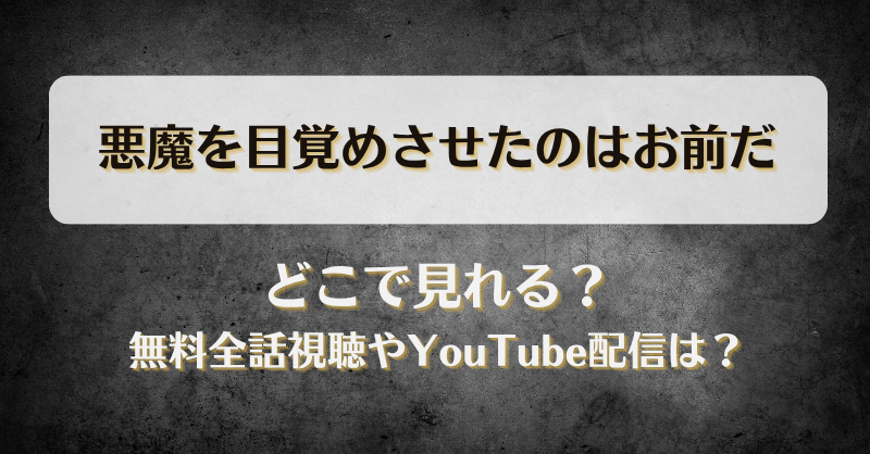 悪魔を目覚めさせたのはお前だ どこで見れる？無料全話視聴やYouTube配信は？