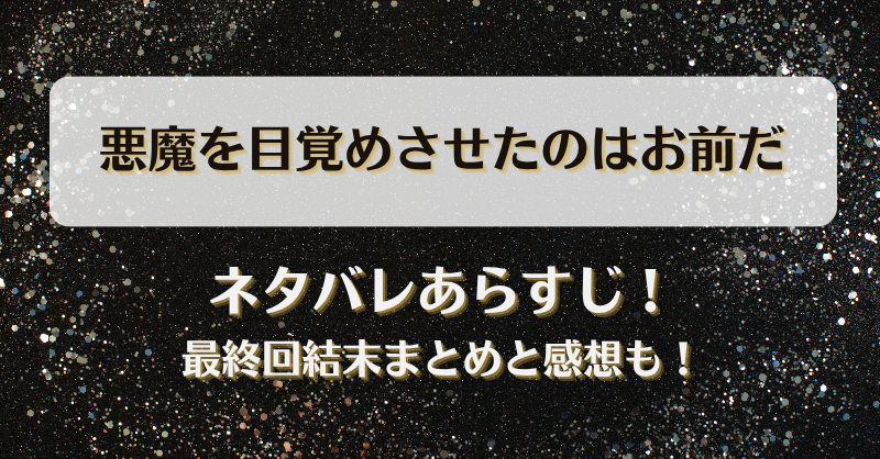 悪魔を目覚めさせたのはお前だ ネタバレあらすじ！最終回結末まとめと感想も！