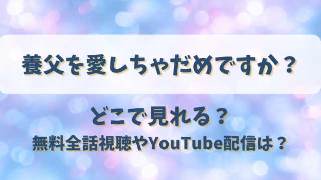 養父を愛しちゃだめですか どこで見れる？無料全話視聴やYouTube配信は？