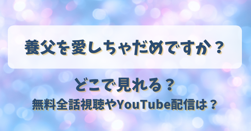 養父を愛しちゃだめですか どこで見れる？無料全話視聴やYouTube配信は？
