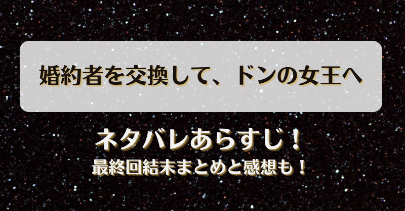 婚約者を交換してドンの女王へ ネタバレあらすじ！最終回結末まとめと感想も！