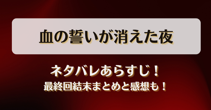 血の誓いが消えた夜 ネタバレあらすじ！最終回結末まとめと感想も！